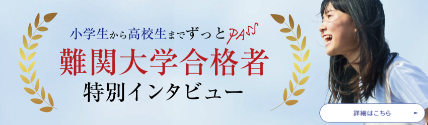 ~小学生から高校生までずっとPASS~難関大学合格者特別インタビュー